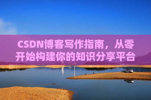 CSDN博客写作指南，从零开始构建你的知识分享平台